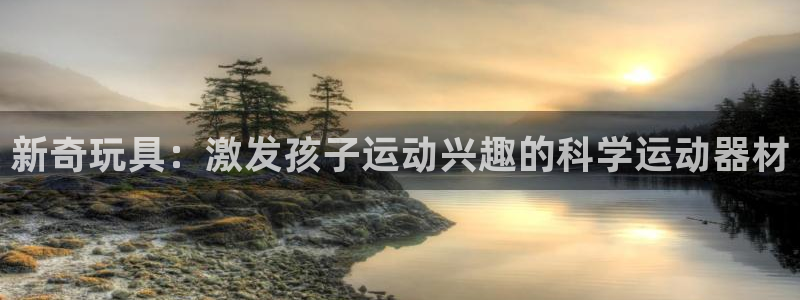zoty中欧体育官网下载平台假的吗是真的吗:新奇玩具:激发孩
