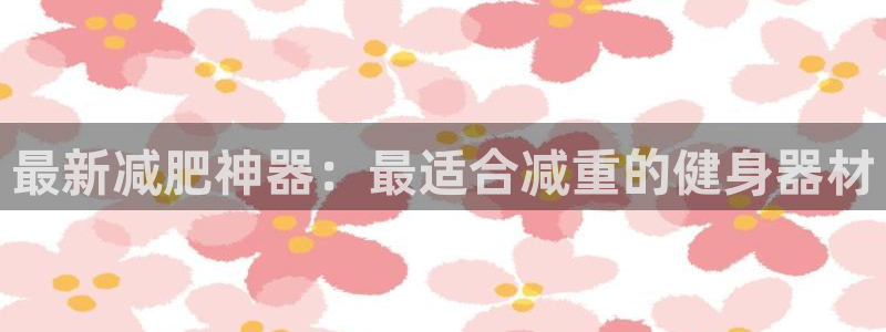 注册zoty中欧体育官方正版app:最新减肥神器:最适合减重